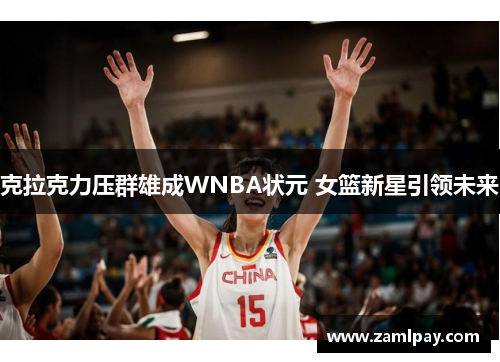 克拉克力压群雄成WNBA状元 女篮新星引领未来 克拉克力压群雄成WNBA状元 女篮新星引领未来