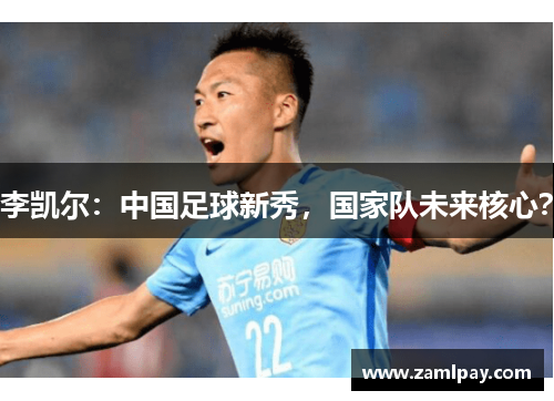 李凯尔：中国足球新秀，国家队未来核心？