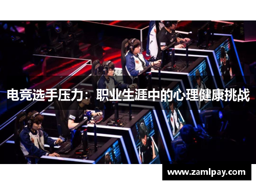 电竞选手压力:职业生涯中的心理健康挑战 电竞选手压力:职业生涯中的心理健康挑战