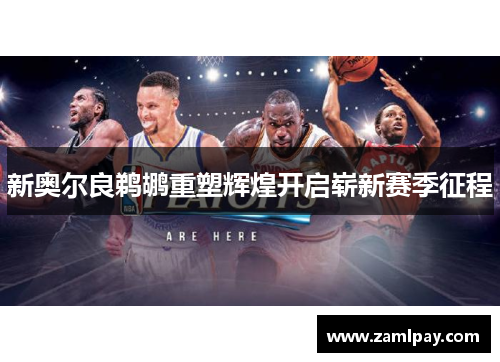 新奥尔良鹈鹕重塑辉煌开启崭新赛季征程 新奥尔良鹈鹕重塑辉煌开启崭新赛季征程