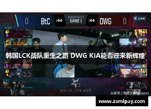 韩国LCK战队重生之路 DWG KIA能否迎来新辉煌 韩国LCK战队重生之路 DWG KIA能否迎来新辉煌