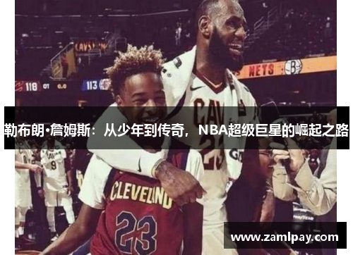 勒布朗·詹姆斯：从少年到传奇，NBA超级巨星的崛起之路