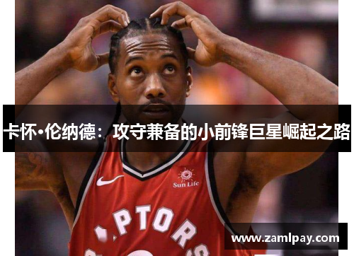 卡怀·伦纳德：攻守兼备的小前锋巨星崛起之路