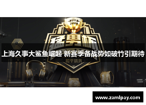 上海久事大鲨鱼崛起 新赛季备战势如破竹引期待 上海久事大鲨鱼崛起 新赛季备战势如破竹引期待