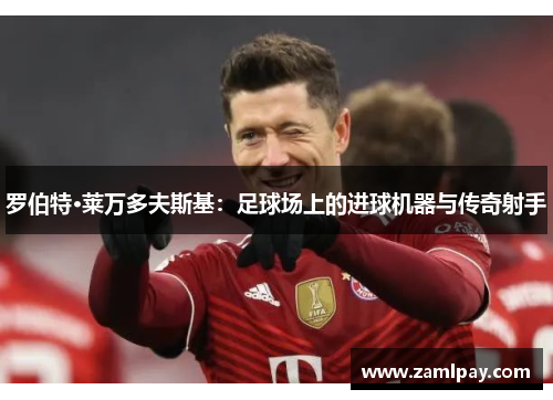 罗伯特·莱万多夫斯基：足球场上的进球机器与传奇射手