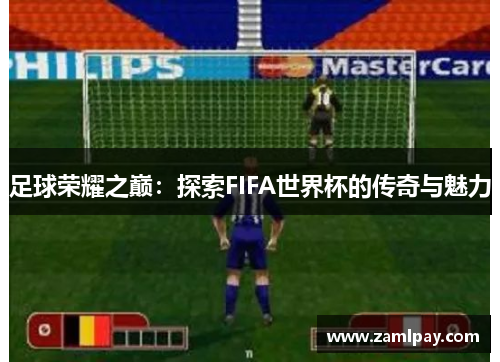 足球荣耀之巅：探索FIFA世界杯的传奇与魅力