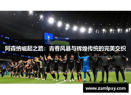阿森纳崛起之路：青春风暴与辉煌传统的完美交织