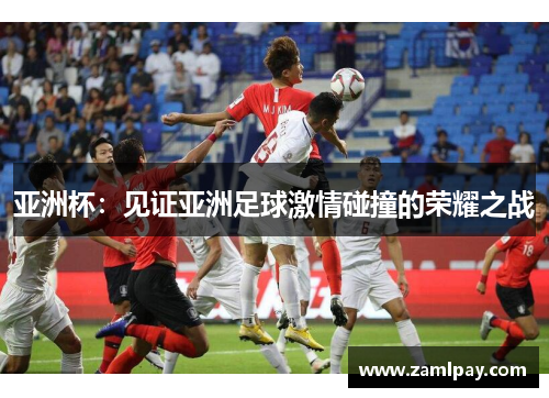 亚洲杯:见证亚洲足球激情碰撞的荣耀之战 亚洲杯:见证亚洲足球激情碰撞的荣耀之战