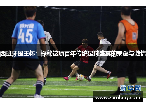 西班牙国王杯:探秘这项百年传统足球盛宴的荣耀与激情 西班牙国王杯:探秘这项百年传统足球盛宴的荣耀与激情