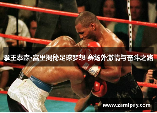 拳王泰森·富里揭秘足球梦想 赛场外激情与奋斗之路 拳王泰森·富里揭秘足球梦想 赛场外激情与奋斗之路