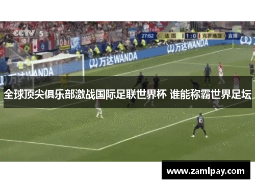 全球顶尖俱乐部激战国际足联世界杯 谁能称霸世界足坛