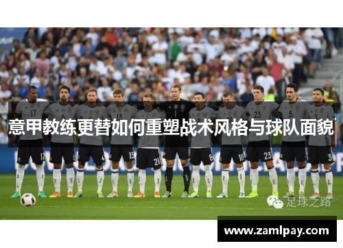 意甲教练更替如何重塑战术风格与球队面貌 意甲教练更替如何重塑战术风格与球队面貌