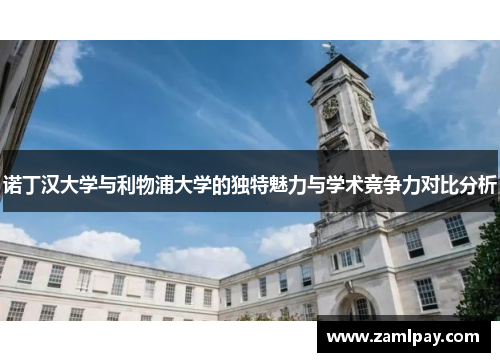 诺丁汉大学与利物浦大学的独特魅力与学术竞争力对比分析 诺丁汉大学与利物浦大学的独特魅力与学术竞争力对比分析