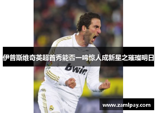 伊普斯维奇英超首秀能否一鸣惊人成新星之璀璨明日 伊普斯维奇英超首秀能否一鸣惊人成新星之璀璨明日