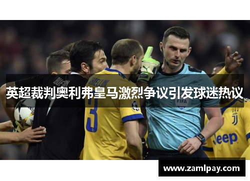 英超裁判奥利弗皇马激烈争议引发球迷热议 英超裁判奥利弗皇马激烈争议引发球迷热议