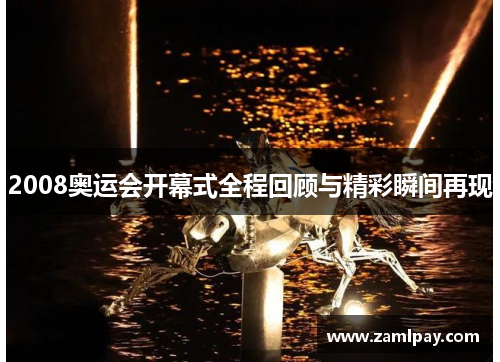 2008奥运会开幕式全程回顾与精彩瞬间再现
