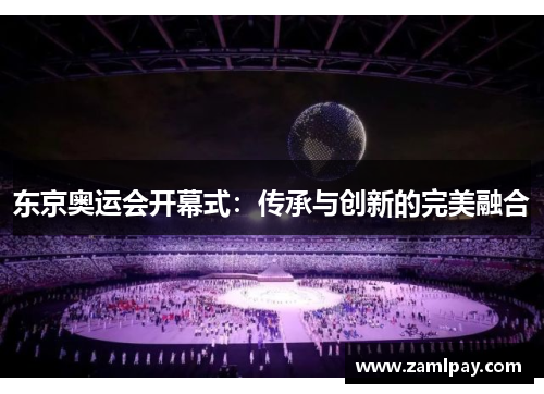 东京奥运会开幕式:传承与创新的完美融合 东京奥运会开幕式:传承与创新的完美融合