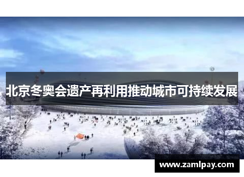 北京冬奥会遗产再利用推动城市可持续发展