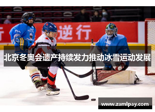 北京冬奥会遗产持续发力推动冰雪运动发展
