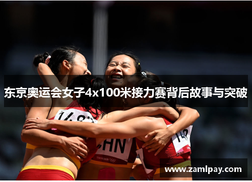 东京奥运会女子4x100米接力赛背后故事与突破 东京奥运会女子4x100米接力赛背后故事与突破