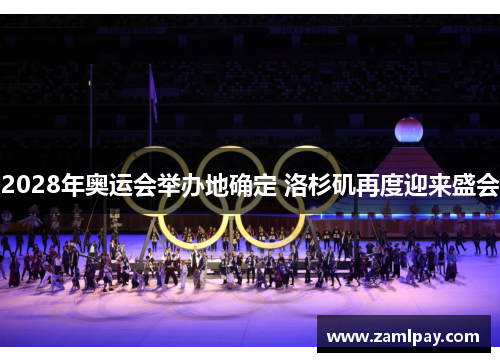 2028年奥运会举办地确定 洛杉矶再度迎来盛会 2028年奥运会举办地确定 洛杉矶再度迎来盛会