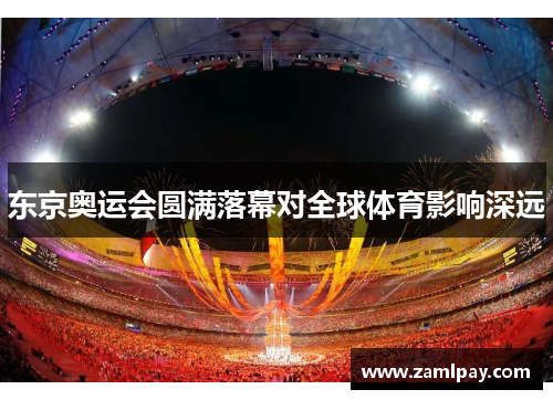 东京奥运会圆满落幕对全球体育影响深远