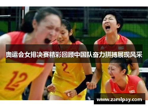 奥运会女排决赛精彩回顾中国队奋力拼搏展现风采