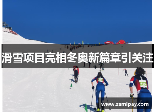 滑雪项目亮相冬奥新篇章引关注